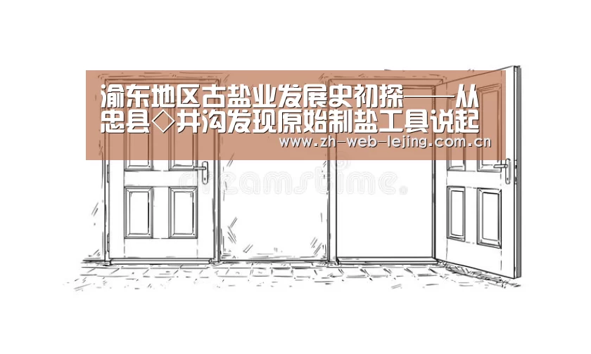 渝东地区古盐业发展史初探——从忠县◇井沟发现原始制盐工具说起“乐竟体育平台官网”(图2) 乐竟体育平台官网