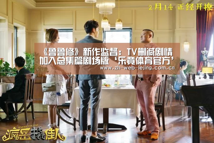 《鲁鲁修》新作监督:TV删减剧情加入总集篇剧场版‘乐竟体育官方’(图2) 乐竟体育官网
